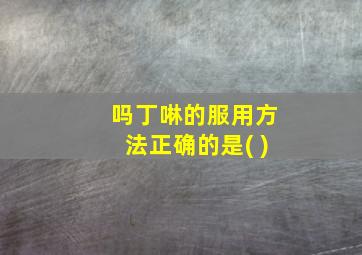 吗丁啉的服用方法正确的是( )